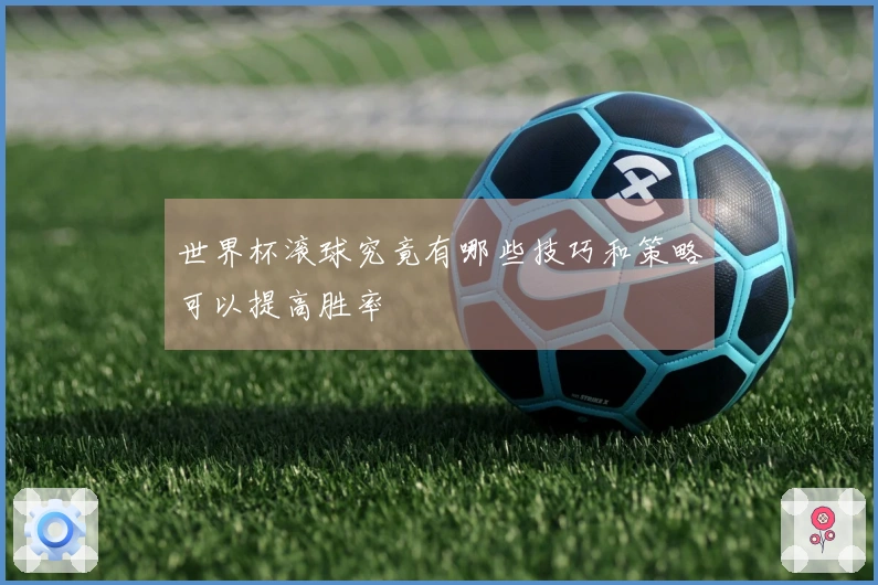 世界杯滚球究竟有哪些技巧和策略可以提高胜率