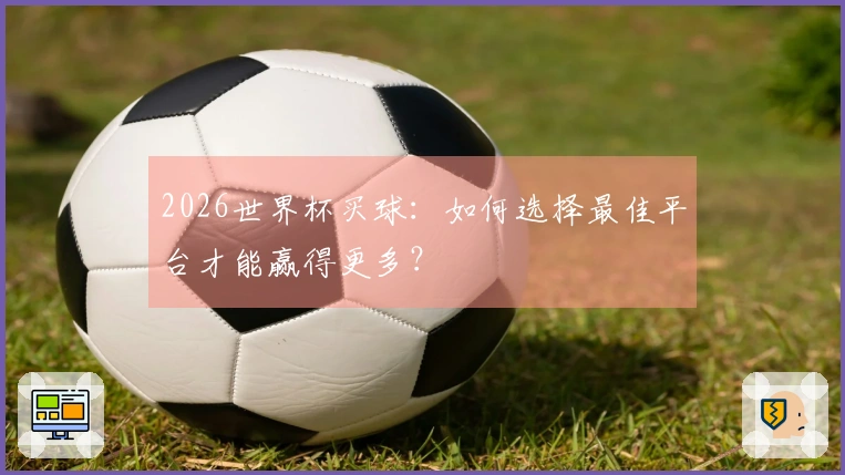 2026世界杯买球：如何选择最佳平台才能赢得更多？