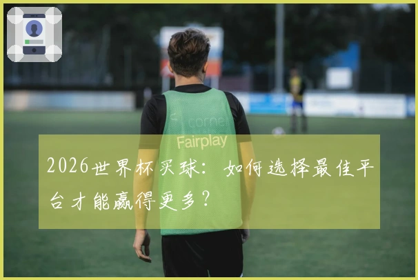 2026世界杯买球：如何选择最佳平台才能赢得更多？
