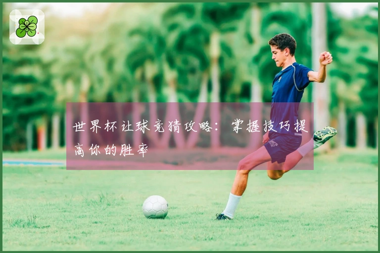世界杯让球竞猜攻略：掌握技巧提高你的胜率